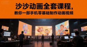 沙沙动画全套课程,教你一部手机零基础制作动画视频|淘骐网赚资源库