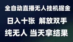 2025最新全自动直播无人挂G掘金,日入十张,解放双手纯无人,当天拿结果【揭秘】|淘骐网赚资源库