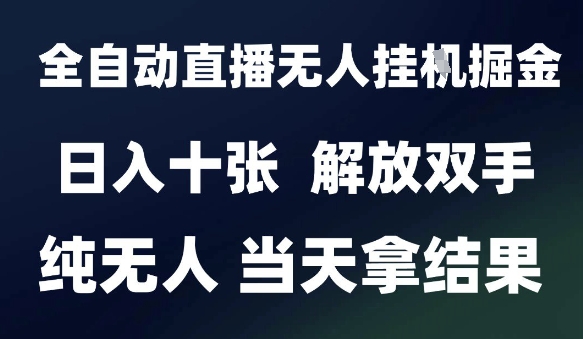2025最新全自动直播无人挂G掘金,日入十张,解放双手纯无人,当天拿结果【揭秘】|淘骐网赚资源库