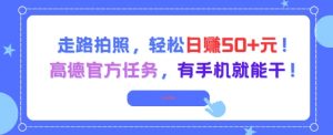走路拍照，轻松日入50+!高德官方任务，有手机就能干|淘骐网赚资源库