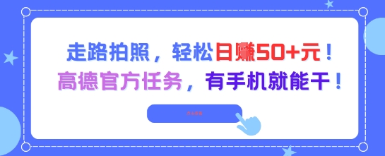 走路拍照，轻松日入50+!高德官方任务，有手机就能干|淘骐网赚资源库