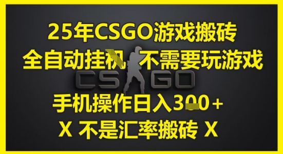 25年CSGO游戏搬砖,全自动运行,不需要玩游戏,手机操作日入3张(不是汇率搬砖)【揭秘】|淘骐网赚资源库
