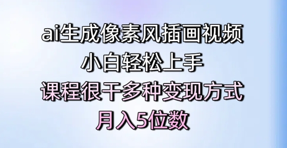 ai生成像素风插画视频，小白轻松上手，课程很干多种变现方式，月入5位数|淘骐网赚资源库