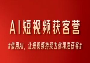 AI短视频获客营,借用AI,让短视频持续为你精准获客|淘骐网赚资源库