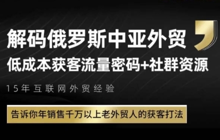 俄罗斯中亚外贸低成本获客流，告诉你年销售千万以上老外贸人的获客打法|淘骐网赚资源库