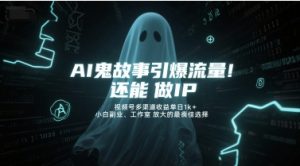 AI鬼故事引爆流量，还能做IP，视频号多渠道收益单日1k+，小白副业、工作室放大的最佳选择|淘骐网赚资源库