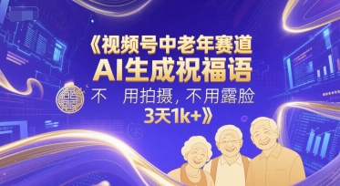 视频号中老年赛道,AI生成祝福语,不用拍摄,不用露脸,3天1k+|淘骐网赚资源库