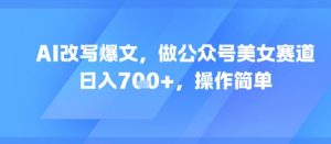 AI改写爆文，做公众号美女赛道，日入7张+，操作简单|淘骐网赚资源库