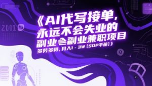 AI代写接单,永远不会失业的副业兼职项目,多劳多得,月入1-3W【SOP手册】|淘骐网赚资源库