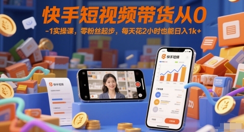 快手短视频带货从0-1实操课,零粉丝起步,每天花2小时也能日入1k+|淘骐网赚资源库