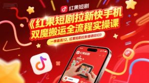 红果短剧拉新快手手机双魔法搬运全流程实操课,一单最高12,红果短剧拉新重磅回归|淘骐网赚资源库