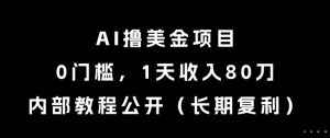 AI撸美金项目，0门槛，1天收入80刀，内部教程公开（长期复利）【揭秘】|淘骐网赚资源库