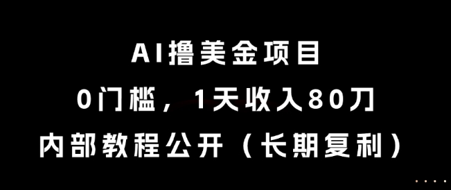 AI撸美金项目,0门槛,1天收入80刀,内部教程公开(长期复利)【揭秘】|淘骐网赚资源库