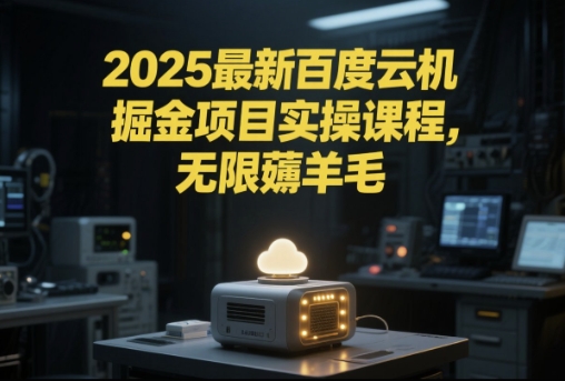 2025最新百度云机掘金项目实操课程单窗口保底5-10元月收益单窗口150+【揭秘】|淘骐网赚资源库