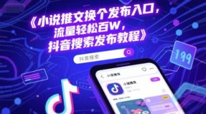 小说推文换个发布入口，流量轻松百W，抖音搜索发布教程|淘骐网赚资源库