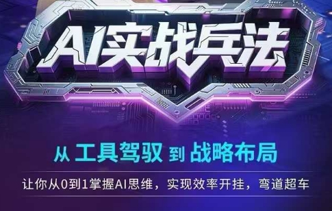 AI实战兵法,从工具驾驭到战略布局,从0~1掌握ai思维,实现效率,开挂弯道超车|淘骐网赚资源库