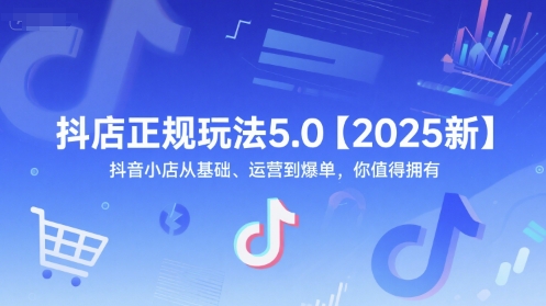 抖店正规玩法5.0【2025新】抖音小店从基础、运营到爆单,你值得拥有|第一资源库