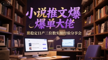 小说推文爆单大佬稳定日产三位数实操经验分享会|淘骐网赚资源库