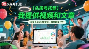 【头条号托管 】我提供视频和文章,你每天花5分钟发布,最高躺挣1W+【揭秘】|淘骐网赚资源库