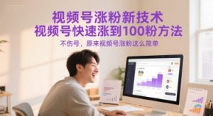 视频号涨粉新技术，视频号快速涨到100粉方法，不伤号，原来视频号涨粉这么简单|淘骐网赚资源库