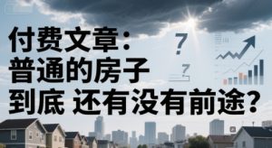 付费文章:普通的房子到底还有没有前途?|淘骐网赚资源库
