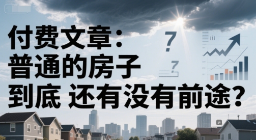 付费文章:普通的房子到底还有没有前途?|淘骐网赚资源库