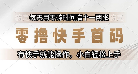 零撸快手首码，每天用零碎时间搞个一两张，有快手就能操作小白轻松上手【揭秘】|淘骐网赚资源库
