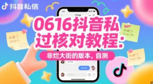 0616抖音私信过核对教程:非烂大街的版本,自测|淘骐网赚资源库