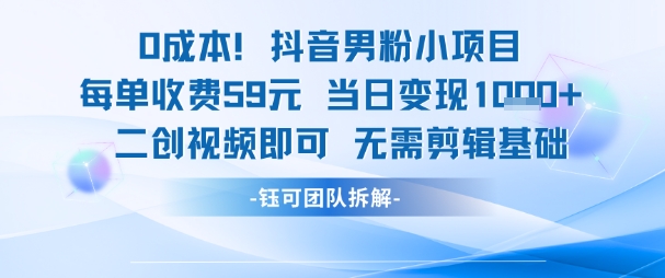 0成本，抖音男粉小项目 每单收费59元当日变现1k+ 二创视频即可无需剪辑基础|淘骐网赚资源库
