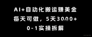AI+自动化搬运挣美金，每天可做，5天3k+，0-1实操拆解【揭秘】|淘骐网赚资源库