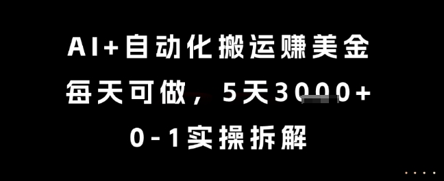 AI+自动化搬运挣美金，每天可做，5天3k+，0-1实操拆解【揭秘】|淘骐网赚资源库