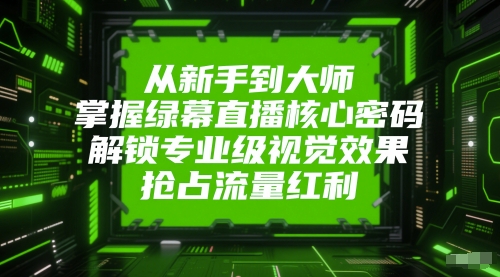 从新手到大师,掌握绿幕直播核心密码,解锁专业级视觉效果,抢占流量红利|淘骐网赚资源库