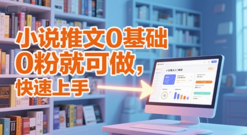 小说推文0基础入门教程,0粉就可做,快速上手|淘骐网赚资源库