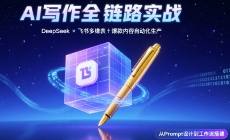 AI写作全链路:DeepSeek结构化Prompt+飞书多维表打造爆款内容体系|淘骐网赚资源库
