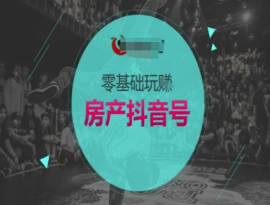 零基础玩转房产抖音号-抖音卖房教程|淘骐网赚资源库