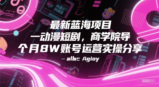 最新蓝海项目动漫短剧,商学院导师单抖音号一个月8W账号运营实操分享|淘骐网赚资源库