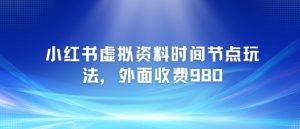 小红书虚拟资料时间节点玩法,外面收费980【附带项目教程】|淘骐网赚资源库