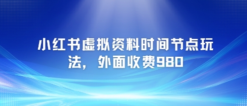 小红书虚拟资料时间节点玩法，外面收费980【附带项目教程】|淘骐网赚资源库