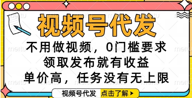 视频号代发,不用做视频,0门槛要求,领取发布就有收益,单价高,任务没有无上限【揭秘】|淘骐网赚资源库