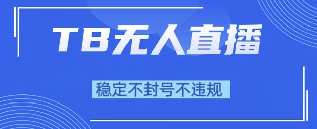 2025年TB无人直播带货10.0，全新技术，不违规，不封号，纯小白操作，日入1k【揭秘】|淘骐网赚资源库