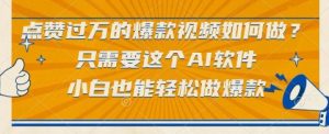 点赞过万的爆款视频如何做？只需要这个AI软件，小白也能轻松做爆款【揭秘】|淘骐网赚资源库