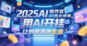2025AI创作实践必修课,用AI开挂,让创意落地生金|淘骐网赚资源库