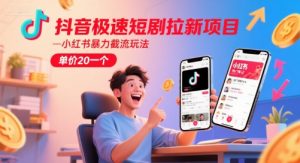 抖音极速短剧拉新项目，小红书暴力截流玩法，单价20一个|淘骐网赚资源库