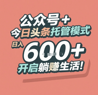公众号 + 今日头条托管模式，日入 6张 + 开启躺挣生活【揭秘】|淘骐网赚资源库