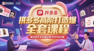 拼多多高阶打造爆款全套课程,解决拼多多店铺运营中99%的问题|淘骐网赚资源库