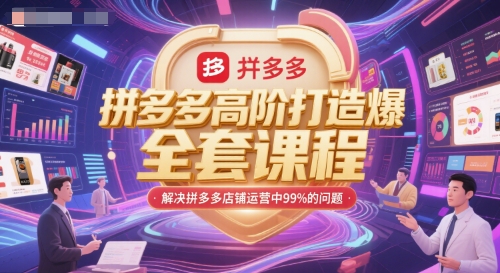 拼多多高阶打造爆款全套课程,解决拼多多店铺运营中99%的问题|淘骐网赚资源库