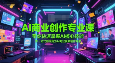 AI商业创作专业课,带你快速掌握AI核心技能,并一站式助你成为AI商业视频创作专家|淘骐网赚资源库