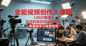 全能视频创作人课程【2025新版】视频拍摄剪辑编导运营,零基础学习视频创作|淘骐网赚资源库