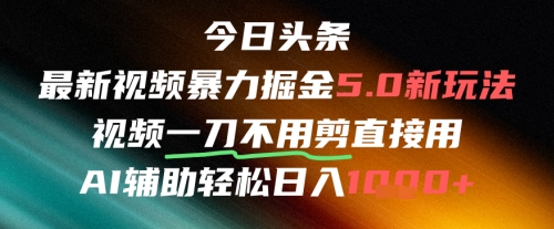 今日头条AI免剪辑搬运新风口,不剪直接发,暴力掘金日入四位数|淘骐网赚资源库