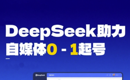 DeepSeek赋能自媒体0-1起号,从AI工具实操到变现|淘骐网赚资源库